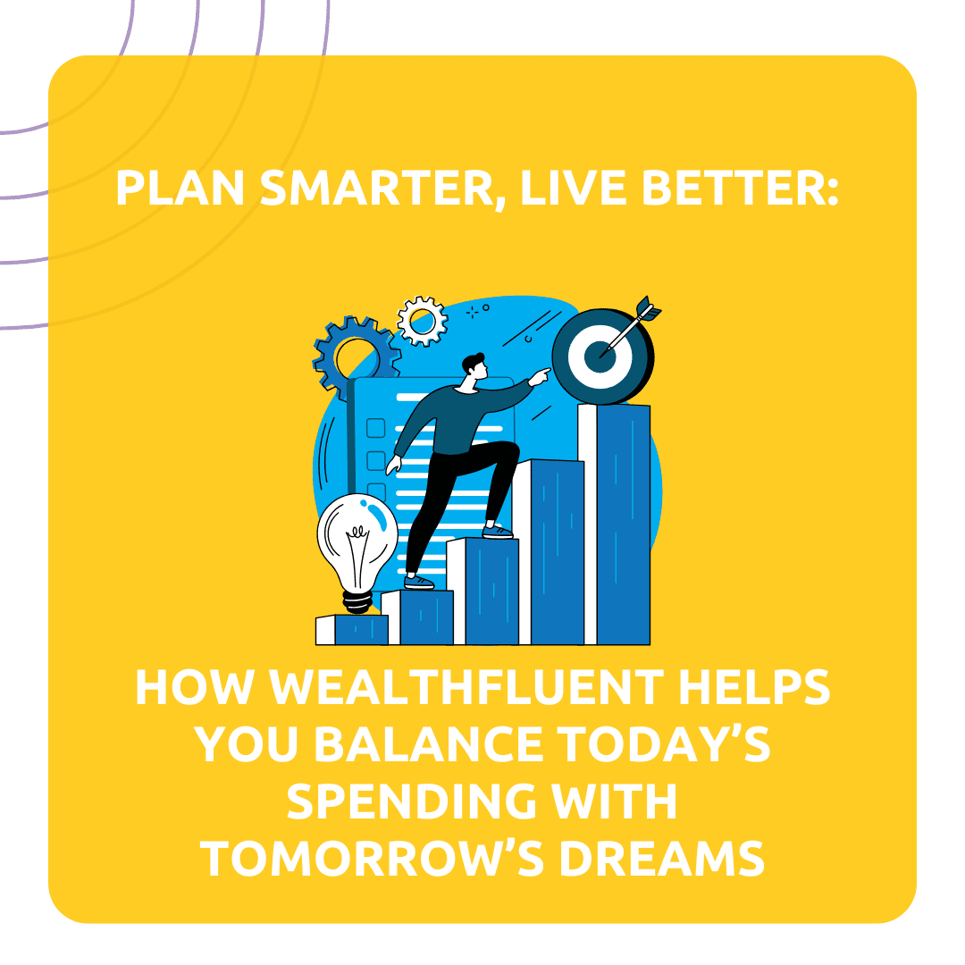 Plan Smarter, Live Better: How WealthFluent Helps You Balance Today’s Spending with Tomorrow’s Dreams