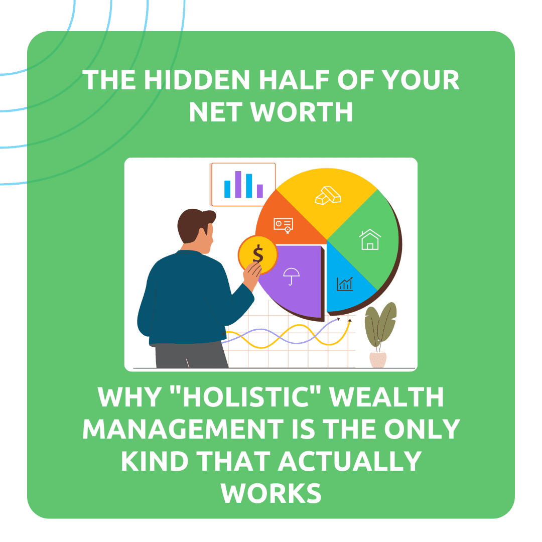 The Hidden Half of Your Net Worth: Why “Holistic” Wealth Management Is the Only Kind That Actually Works